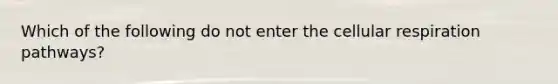 Which of the following do not enter the <a href='https://www.questionai.com/knowledge/k1IqNYBAJw-cellular-respiration' class='anchor-knowledge'>cellular respiration</a> pathways?