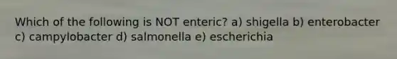 Which of the following is NOT enteric? a) shigella b) enterobacter c) campylobacter d) salmonella e) escherichia