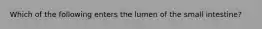 Which of the following enters the lumen of the small intestine?