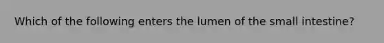 Which of the following enters the lumen of the small intestine?