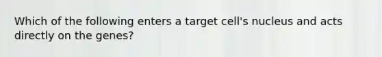 Which of the following enters a target cell's nucleus and acts directly on the genes?