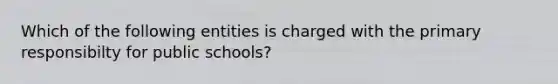 Which of the following entities is charged with the primary responsibilty for public schools?