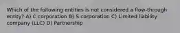 Which of the following entities is not considered a flow-through entity? A) C corporation B) S corporation C) Limited liability company (LLC) D) Partnership