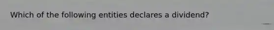 Which of the following entities declares a dividend?