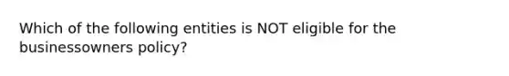 Which of the following entities is NOT eligible for the businessowners policy?