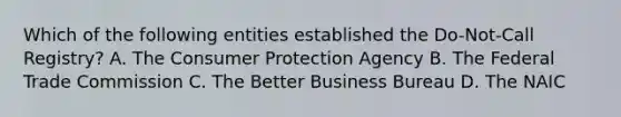 Which of the following entities established the Do-Not-Call Registry? A. The Consumer Protection Agency B. The Federal Trade Commission C. The Better Business Bureau D. The NAIC