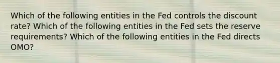 Which of the following entities in the Fed controls the discount rate? Which of the following entities in the Fed sets the reserve requirements? Which of the following entities in the Fed directs OMO?