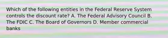 Which of the following entities in the Federal Reserve System controls the discount rate? A. The Federal Advisory Council B. The FDIC C. The Board of Governors D. Member commercial banks