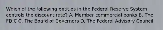 Which of the following entities in the Federal Reserve System controls the discount rate? A. Member commercial banks B. The FDIC C. The Board of Governors D. The Federal Advisory Council