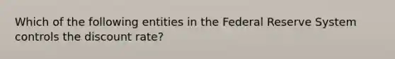 Which of the following entities in the Federal Reserve System controls the discount rate?