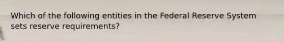 Which of the following entities in the Federal Reserve System sets reserve requirements?