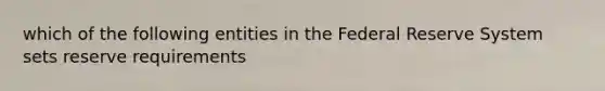 which of the following entities in the Federal Reserve System sets reserve requirements