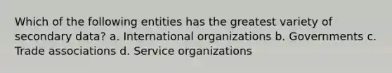 Which of the following entities has the greatest variety of secondary data? a. International organizations b. Governments c. Trade associations d. Service organizations