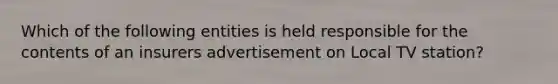 Which of the following entities is held responsible for the contents of an insurers advertisement on Local TV station?