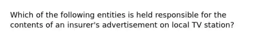 Which of the following entities is held responsible for the contents of an insurer's advertisement on local TV station?