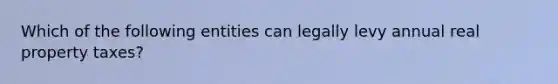 Which of the following entities can legally levy annual real property taxes?