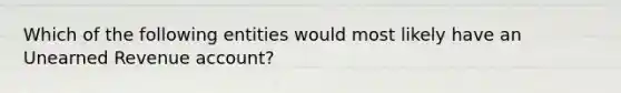 Which of the following entities would most likely have an Unearned Revenue account?