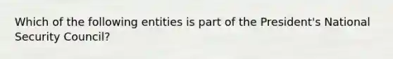 Which of the following entities is part of the President's National Security Council?