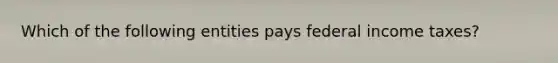 Which of the following entities pays federal income taxes?