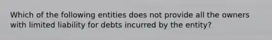 Which of the following entities does not provide all the owners with limited liability for debts incurred by the entity?