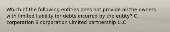 Which of the following entities does not provide all the owners with limited liability for debts incurred by the entity? C corporation S corporation Limited partnership LLC