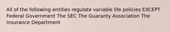 All of the following entities regulate variable life policies EXCEPT Federal Government The SEC The Guaranty Association The Insurance Department