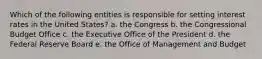 Which of the following entities is responsible for setting interest rates in the United States? a. the Congress b. the Congressional Budget Office c. the Executive Office of the President d. the Federal Reserve Board e. the Office of Management and Budget