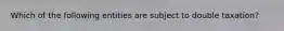Which of the following entities are subject to double taxation?