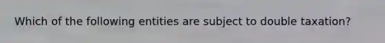 Which of the following entities are subject to double taxation?