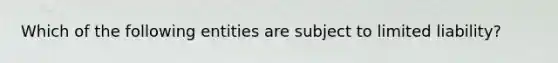 Which of the following entities are subject to limited liability?