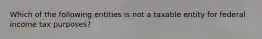 Which of the following entities is not a taxable entity for federal income tax purposes?