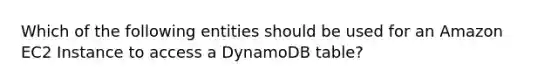 Which of the following entities should be used for an Amazon EC2 Instance to access a DynamoDB table?