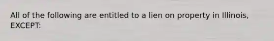 All of the following are entitled to a lien on property in Illinois, EXCEPT: