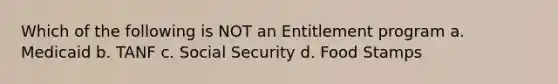 Which of the following is NOT an Entitlement program a. Medicaid b. TANF c. Social Security d. Food Stamps