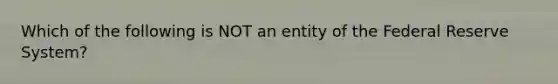 Which of the following is NOT an entity of the Federal Reserve System?