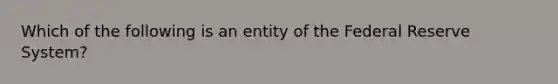 Which of the following is an entity of the Federal Reserve​ System?