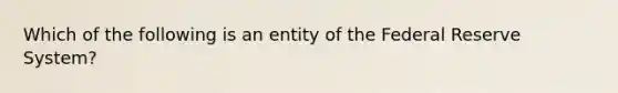 Which of the following is an entity of the Federal Reserve System?