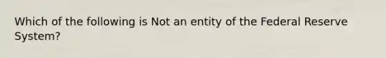 Which of the following is Not an entity of the Federal Reserve System?