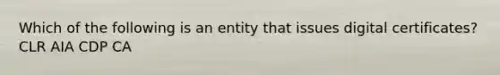 Which of the following is an entity that issues digital certificates? CLR AIA CDP CA