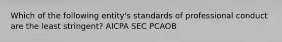 Which of the following entity's standards of professional conduct are the least stringent? AICPA SEC PCAOB