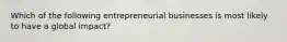 Which of the following entrepreneurial businesses is most likely to have a global impact?