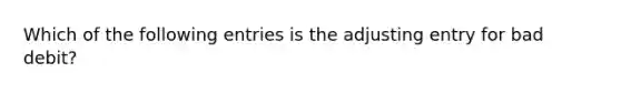 Which of the following entries is the adjusting entry for bad debit?