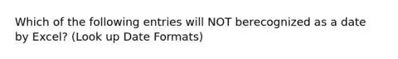 Which of the following entries will NOT berecognized as a date by Excel? (Look up Date Formats)