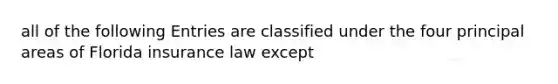 all of the following Entries are classified under the four principal areas of Florida insurance law except