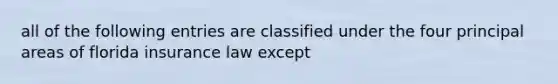 all of the following entries are classified under the four principal areas of florida insurance law except