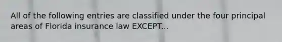 All of the following entries are classified under the four principal areas of Florida insurance law EXCEPT...