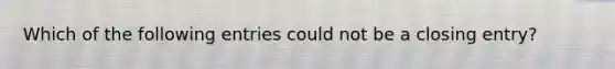 Which of the following entries could not be a closing entry?