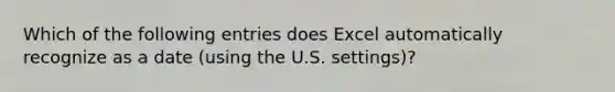 Which of the following entries does Excel automatically recognize as a date (using the U.S. settings)?