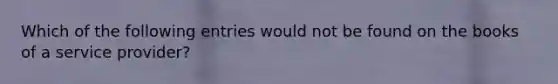 Which of the following entries would not be found on the books of a service provider?