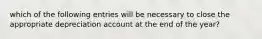 which of the following entries will be necessary to close the appropriate depreciation account at the end of the year?